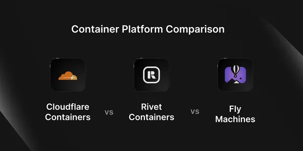 Container Platform Comparison: Cloudflare Containers vs Rivet Containers vs Fly Machines